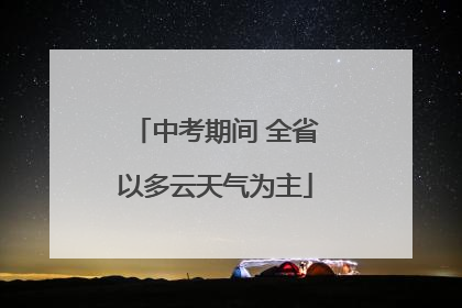 中考期间 全省以多云天气为主